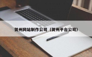 滑县贺州网站制作公司（贺州平台公司）